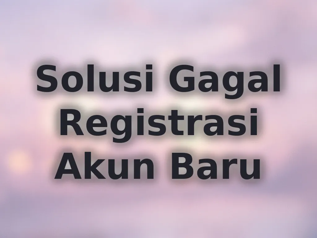 Solusi Gagal Registrasi Akun Baru
