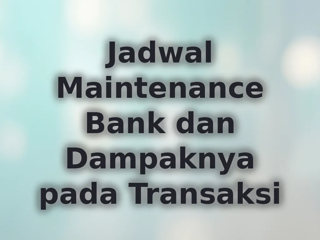 Jadwal Maintenance Bank dan Dampaknya pada Transaksi