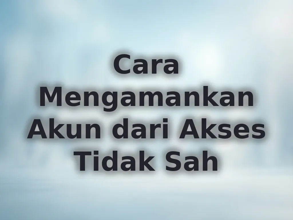 Cara Mengamankan Akun dari Akses Tidak Sah